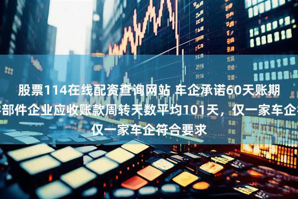 股票114在线配资查询网站 车企承诺60天账期背后：零部件企业应收账款周转天数平均101天，仅一家车企符合要求