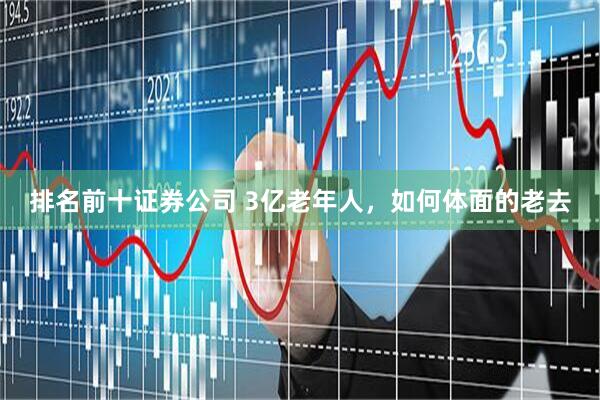 排名前十证券公司 3亿老年人，如何体面的老去