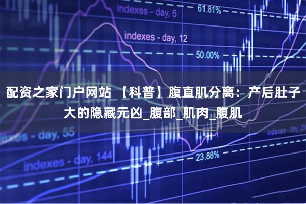 配资之家门户网站 【科普】腹直肌分离：产后肚子大的隐藏元凶_腹部_肌肉_腹肌