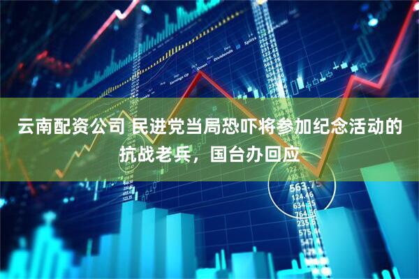 云南配资公司 民进党当局恐吓将参加纪念活动的抗战老兵，国台办回应