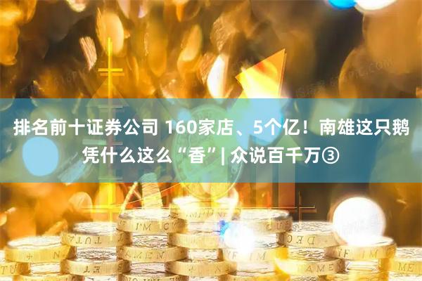 排名前十证券公司 160家店、5个亿!南雄这只鹅凭什么这么“香”| 众说百千万③