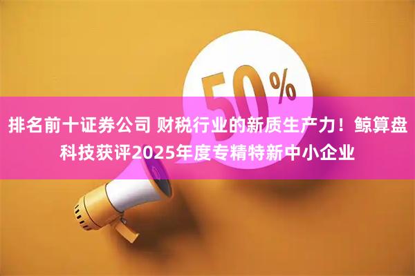 排名前十证券公司 财税行业的新质生产力!鲸算盘科技获评2025年度专精特新中小企业
