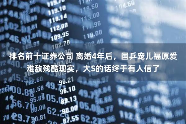 排名前十证券公司 离婚4年后,国乒宠儿福原爱难敌残酷现实,大S的话终于有人信了