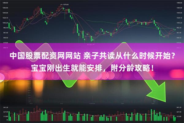 中国股票配资网网站 亲子共读从什么时候开始？宝宝刚出生就能安排，附分龄攻略！