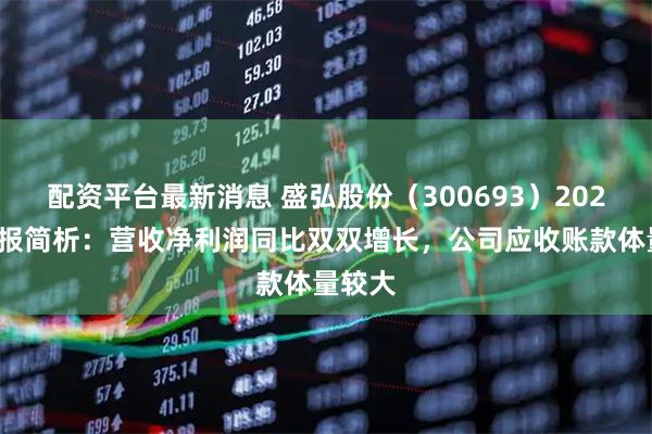 配资平台最新消息 盛弘股份（300693）2025年年报简析：营收净利润同比双双增长，公司应收账款体量较大